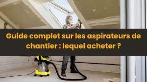 guide d'achat aspirateur de chantier pour travaux de rénovation
